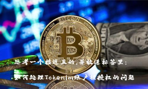 思考一个接近且的,并放进标签里:
如何处理Tokenim账户被授权的问题