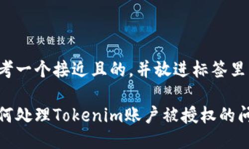 思考一个接近且的,并放进标签里:
如何处理Tokenim账户被授权的问题