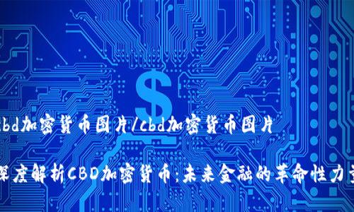 cbd加密货币图片/cbd加密货币图片
深度解析CBD加密货币:未来金融的革命性力量