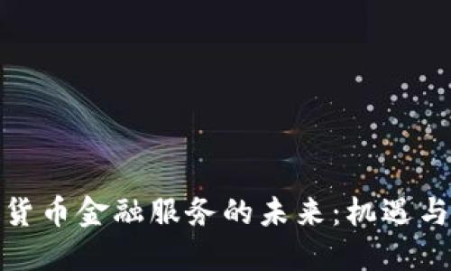 加密货币金融服务的未来:机遇与挑战