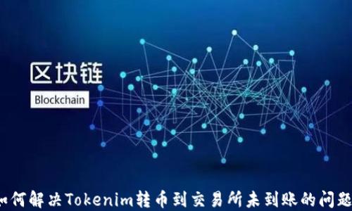如何解决Tokenim转币到交易所未到账的问题?