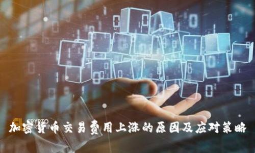 加密货币交易费用上涨的原因及应对策略
