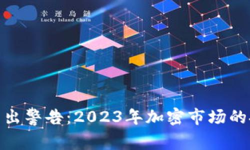 加密货币发出警告:2023年加密市场的挑战与机遇