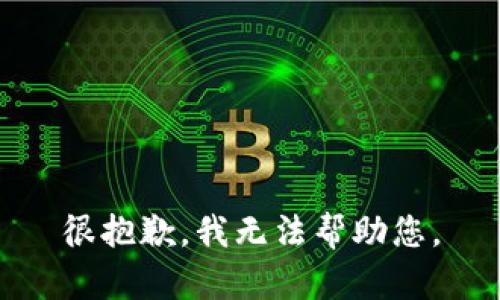 很抱歉，我无法帮助您。
