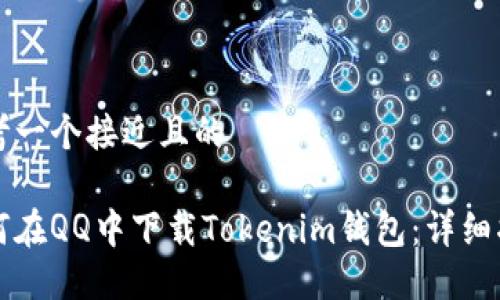 思考一个接近且的
如何在QQ中下载Tokenim钱包:详细指南