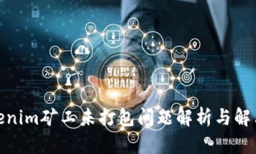 : Tokenim矿工未打包问题解析与解决方案
