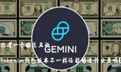 思考一个接近且的Tokenim钱包版本不一样还能够进