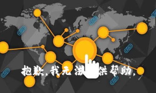 抱歉，我无法提供帮助。