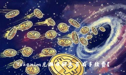 Tokenim兑换币种是否有手续费?
