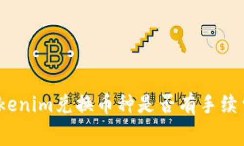 Tokenim兑换币种是否有手续费?