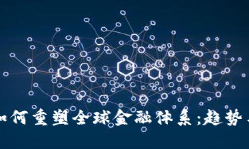 加密货币如何重塑全球金融体系：趋势与未来展望