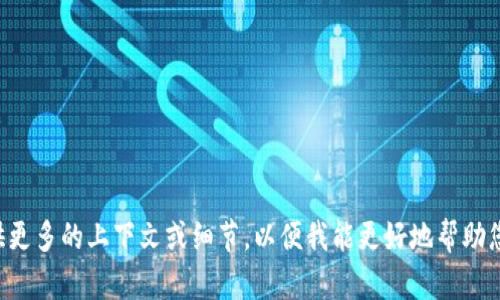 它看起来您提到了“tokenim”，但似乎信息不太完整。如果您指的是某种特定的主题或内容，请提供更多的上下文或细节，以便我能更好地帮助您。如果您希望我创建一个关于“tokenim”的和内容大纲，请告诉我您希望讨论的主题或领域。谢谢！