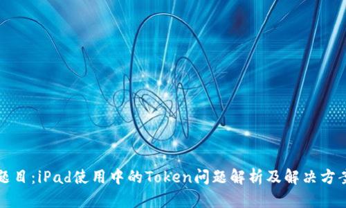 题目:iPad使用中的Token问题解析及解决方案