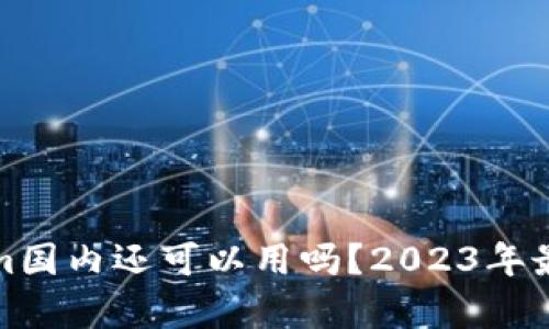 Tokenim国内还可以用吗?2023年最新分析