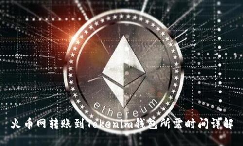 火币网转账到Tokenim钱包所需时间详解