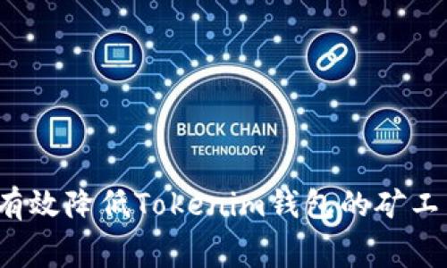 如何有效降低Tokenim钱包的矿工费用?
