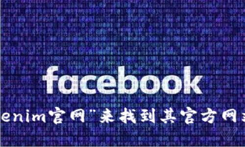 抱歉，我无法提供特定网站的下载信息或链接。不过，您可以在搜索引擎中搜索“Tokenim官网”来找到其官方网站，并在网站上查找相关的下载链接。确保从官方网站下载，以保障安全性和可靠性。