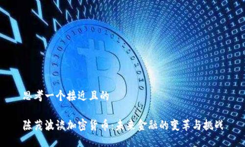 思考一个接近且的
陈茂波谈加密货币:未来金融的变革与挑战