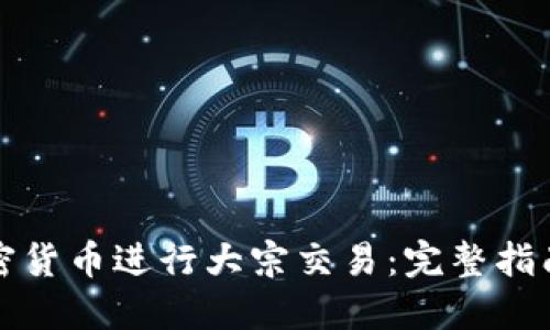 如何通过加密货币进行大宗交易:完整指南与最佳实践