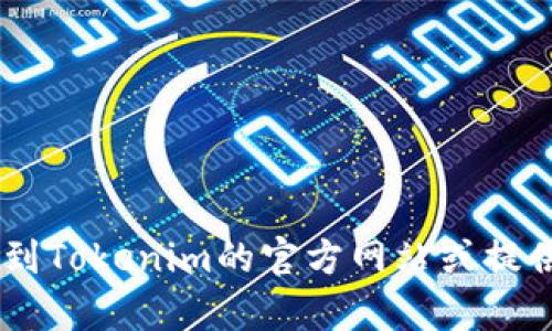 抱歉，我无法提供特定软件的下载链接或地址。然而，我可以帮你找到Tokenim的官方网站或提供一些关于如何安全下载应用的建议。请问你需要什么样的帮助呢？