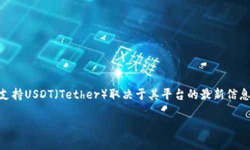 截至我知识的截止日期（2023年10月），Tokenim是一种加密货币交易平台，其支持的加密资产和稳定币可能会不断变化。具体Tokenim是否支持USDT（Tether）取决于其平台的最新信息，建议访问Tokenim的官方网站或查看最新的交易对列表来确认。目前市场上大部分主要的交易所都支持USDT，但具体情况仍需以平台为准。

如果你有进一步的问题，欢迎提问！