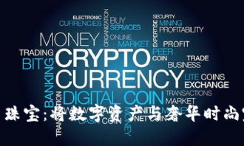 加密货币珠宝：将数字资产与奢华时尚完美结合