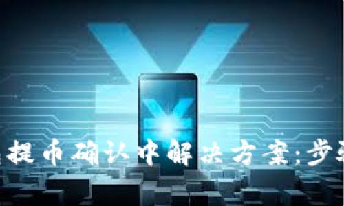 Tokenim钱包提币确认中解决方案：步骤与注意事项
