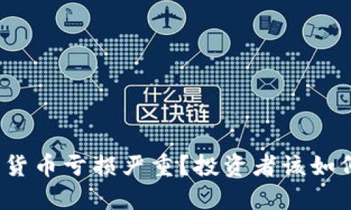 炒加密货币亏损严重?投资者该如何应对?