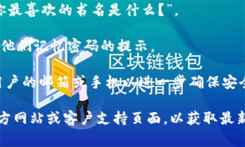 Tokenim 的密码提示信息通常与用户在创建账户时设定的安全问题或密码恢复提示相关。这些提示信息旨在帮助用户记住密码或在忘记密码时进行恢复。具体的提示信息因用户而异，通常包括以下类型的内容：

1. **安全问题**：用户可能被要求回答安全问题，如“你第一只宠物的名字是什么？”或“你最喜欢的书名是什么？”。

2. **密码提示**：一些用户选择设置直接的密码提示，例如“我的生日是？”或其他有助于他们记忆密码的提示。

3. **二次验证**：在某些情况下，Tokenim 可能使用二次验证方法，通过发送验证码到用户的邮箱或手机以进一步确保安全性。

如果你想了解具体的操作流程或如何设置这些密码提示信息，建议访问 Tokenim 的官方网站或客户支持页面，以获取最新的官方信息和指导。