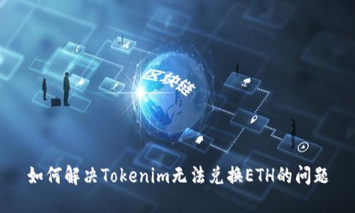 如何解决Tokenim无法兑换ETH的问题