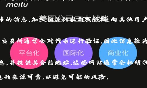 在区块链和加密货币领域，找到特定代币的合约地址是一个重要的步骤。每个代币都有一个唯一的合约地址，它用于识别并验证该代币的存在和所有权。在这里，我将提供一些方法，帮助你找到特定代币的合约地址。

### 方法一：访问官方项目网站
大多数代币都有自己的官方网站。在网站上，通常会有代币的各类信息，包括合约地址。你可以从搜索引擎查找代币的官方网站，确保访问的是官方渠道，以避免诈骗。

### 方法二：查看项目白皮书
代币的白皮书通常包含代币的详细信息，包括合约地址。白皮书是项目开发者发布的文档，介绍了代币的用途、技术细节及其他信息。

### 方法三：使用区块链浏览器
例如，以太坊代币可以通过 Etherscan（https://etherscan.io/）等区块链浏览器进行查询。在搜索框中输入代币的名称，找到相关的项目，然后查看它的合约地址。

### 方法四：社交媒体和社区论坛
许多加密货币项目会在其社交媒体（如 Twitter、Telegram、Discord 等）上分享代币的信息。加入相关的社群或论坛，向其他用户询问代币的合约地址。

### 方法五：加密货币交易所
如果代币已在某个交易所上线，你可以在交易所的交易页面上找到代币的合约地址。交易所通常会对代币进行验证，因此信息较为可靠。

### 方法六：加密货币价格跟踪网站
一些加密货币价格跟踪网站（如 CoinMarketCap 和 CoinGecko）会列出代币的信息，并提供其合约地址。这些网站通常会标明代币的链上信息。

通过这些方法，你可以方便快捷地找到想要的代币的合约地址。在查找时，请确保信息的来源可靠，以避免可能的风险。