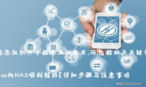 在这里,我将为您组织一个接近且的题目,还包括相关关键词和内容大纲。
如何将Tokenim的NAS顺利转移?详细步骤与注意事项