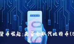 加密货币崛起:是否会取代比特币(BTC)?