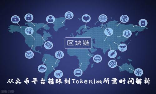 从火币平台转账到Tokenim所需时间解析