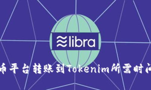 从火币平台转账到Tokenim所需时间解析
