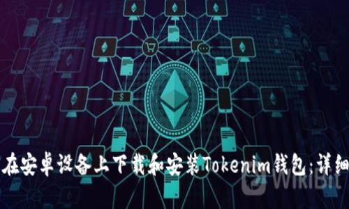 如何在安卓设备上下载和安装Tokenim钱包:详细指南