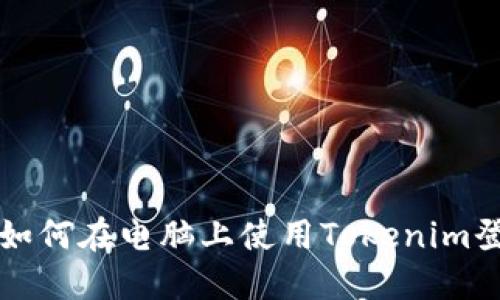 ### 如何在电脑上使用Tokenim登录微信