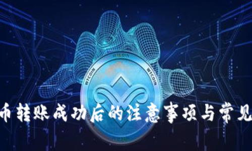 Tokenim币转账成功后的注意事项与常见问题解答