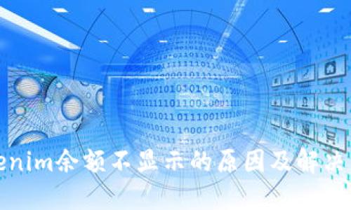 Tokenim余额不显示的原因及解决方法