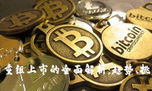 加密货币重组上市的全面解析：趋势、挑战与前景