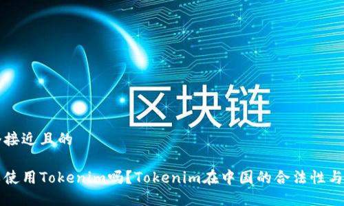 思考一个接近且的

中国可以使用Tokenim吗？Tokenim在中国的合法性与使用指南
