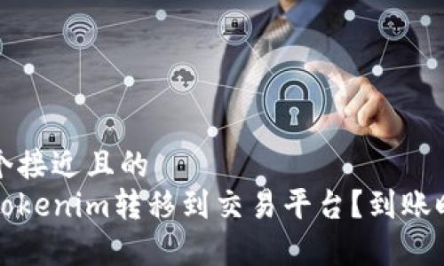 思考一个接近且的  
如何将Tokenim转移到交易平台？到账时间解析