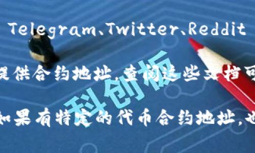 Tokenim 是一种加密货币或区块链项目，通常与特定的智能合约或代币合约地址有关。为了找到 Tokenim 的地址，您可以通过以下几种方式进行查询：

1. **官方网站**：访问 Tokenim 的官方网站，通常项目会在其官方网站上发布代币合约地址和其他相关信息。

2. **区块链浏览器**：使用以太坊或其他链的区块链浏览器（如 Etherscan、BscScan 等）搜索 Tokenim。这些浏览器可以通过项目的名称或合约地址进行搜索。

3. **社交媒体和社区**：加入 Tokenim 的相关社交媒体群组（如 Telegram、Twitter、Reddit 等）询问社区成员，通常会有人能够提供正确的信息。

4. **白皮书或技术文档**：许多项目会在其白皮书或技术文档中提供合约地址，查阅这些文档可以获取详细信息。

请务必确保信息来源的准确性，以免受到诈骗或错误信息的影响。如果有特定的代币合约地址，也可以直接在相关区块链浏览器中查询该地址的详细信息。