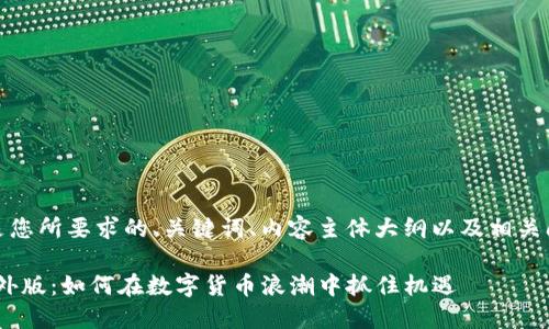 好的!以下是您所要求的、关键词、内容主体大纲以及相关问题的设计。
Tokenim海外版:如何在数字货币浪潮中抓住机遇