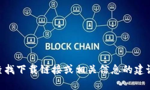 抱歉，我无法提供特定网站的下载链接或访问它们。不过，我可以为您提供一些有关如何查找下载链接或相关信息的建议。如果您需要有关Tokenim的更多信息，请告诉我，我可以帮助您找到相关的资料或总结。