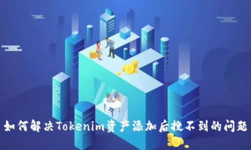 如何解决Tokenim资产添加后搜不到的问题