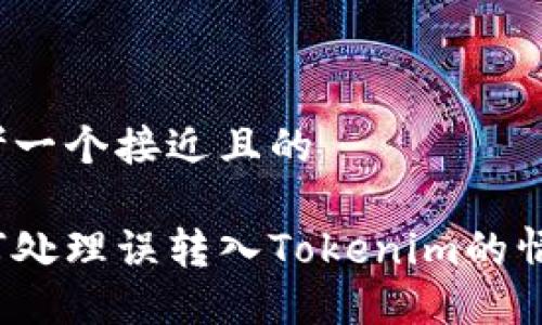 思考一个接近且的

如何处理误转入Tokenim的情况？