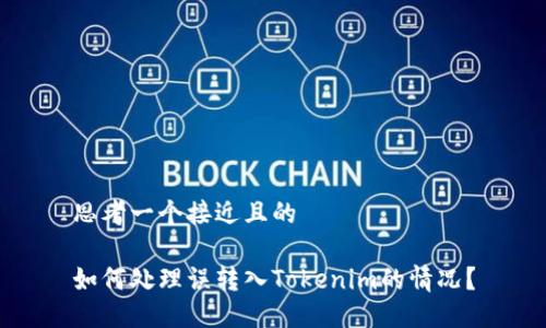 思考一个接近且的

如何处理误转入Tokenim的情况？