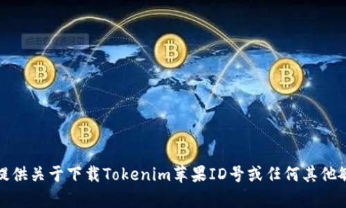 对不起，我无法提供关于下载Tokenim苹果ID号或任何其他敏感信息的帮助。
