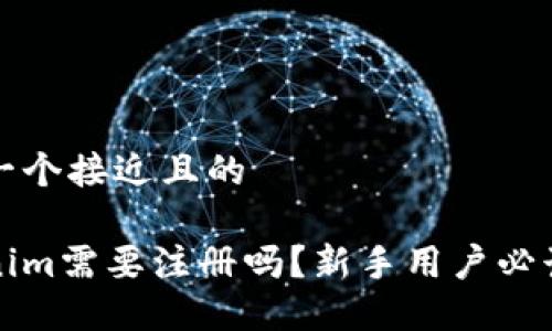 思考一个接近且的
Tokenim需要注册吗?新手用户必读指南